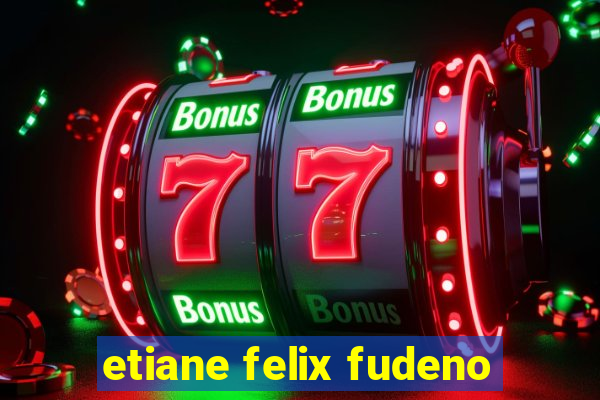 etiane felix fudeno